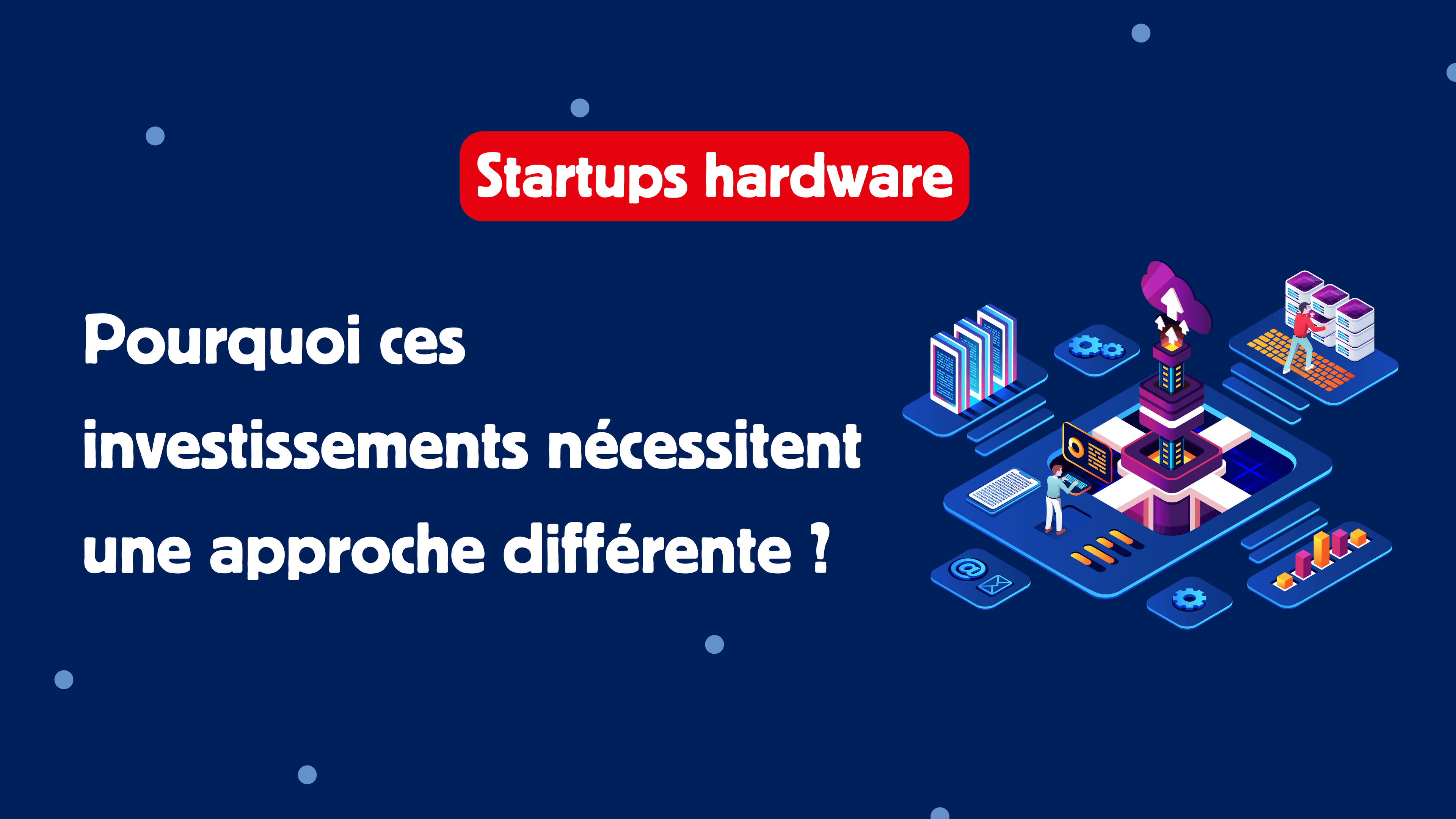 Startups hardware : pourquoi ces investissements nécessitent une approche différente ?